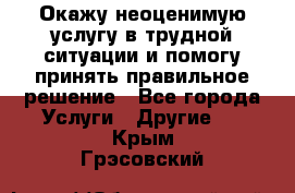 Окажу неоценимую услугу в трудной ситуации и помогу принять правильное решение - Все города Услуги » Другие   . Крым,Грэсовский